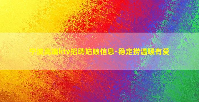 宁波高端ktv招聘姑娘信息-稳定捞温暖有爱